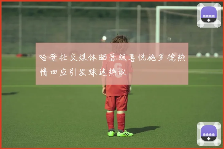 哈登社交媒体晒晋级喜悦施罗德热情回应引发球迷热议