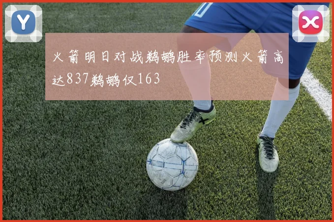 火箭明日对战鹈鹕胜率预测火箭高达837鹈鹕仅163