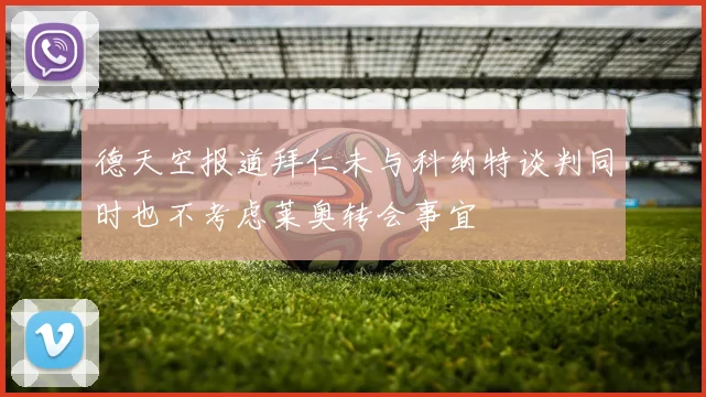 德天空报道拜仁未与科纳特谈判同时也不考虑莱奥转会事宜