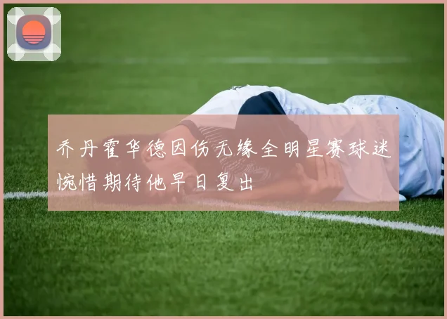 乔丹霍华德因伤无缘全明星赛球迷惋惜期待他早日复出