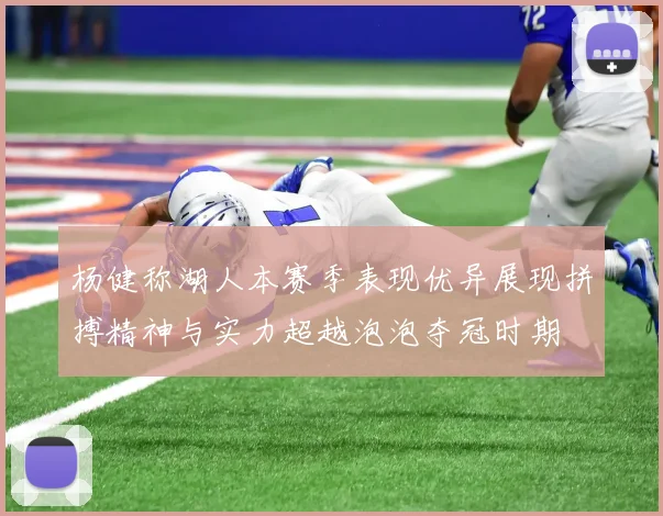杨健称湖人本赛季表现优异展现拼搏精神与实力超越泡泡夺冠时期