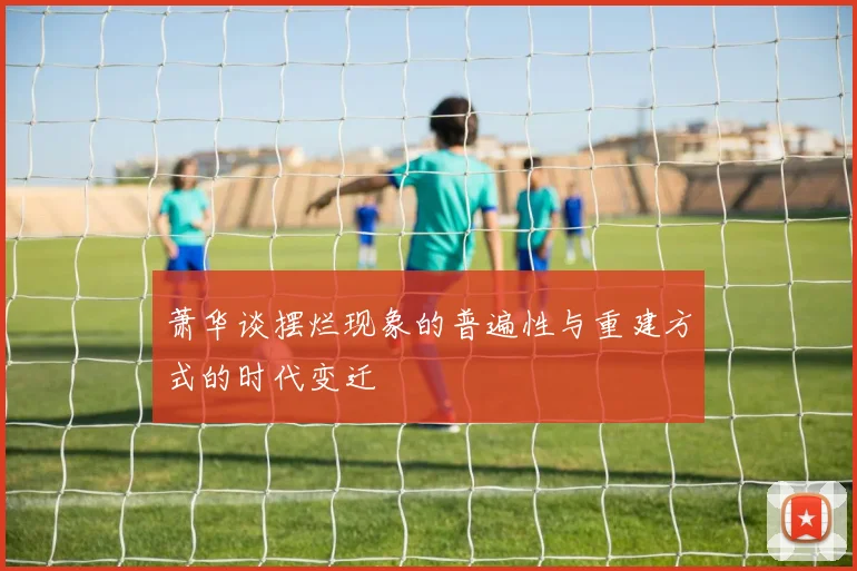 萧华谈摆烂现象的普遍性与重建方式的时代变迁