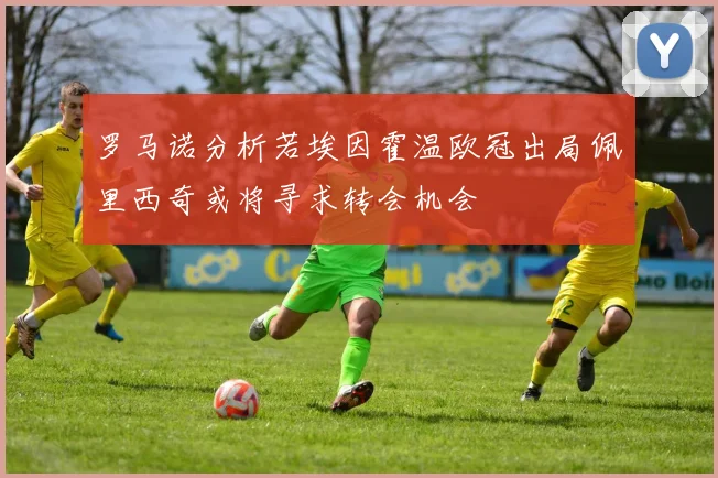 罗马诺分析若埃因霍温欧冠出局佩里西奇或将寻求转会机会